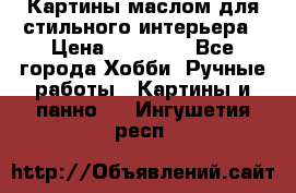 Картины маслом для стильного интерьера › Цена ­ 30 000 - Все города Хобби. Ручные работы » Картины и панно   . Ингушетия респ.